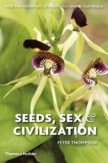 seeds, sex, and civilization,how the hidden life of plants has shaped our world