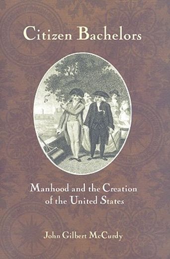 citizen bachelors,manhood and the creation of the united states