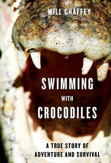 Swimming with Crocodiles: The True Story of a Young Man in Search of Meaning and Adventure Who Finds Himself in an Epic Struggle for Survival (en Inglés)