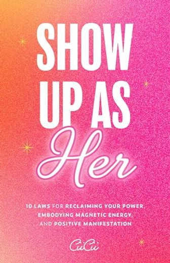 Show up as Her: Ten Laws for Reclaiming Your Power, Embodying Magnetic Energy, and Positive Manifestation (en Inglés)