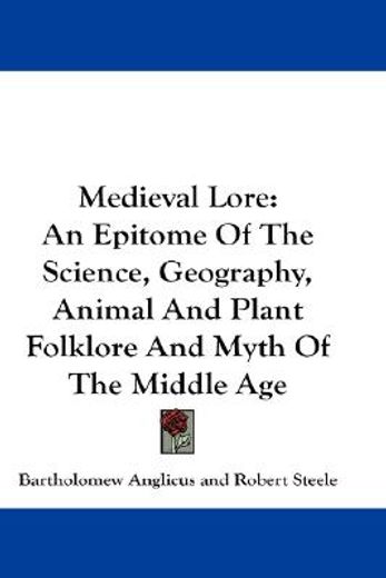 medieval lore,an epitome of the science, geography, animal and plant folklore and myth of the middle age