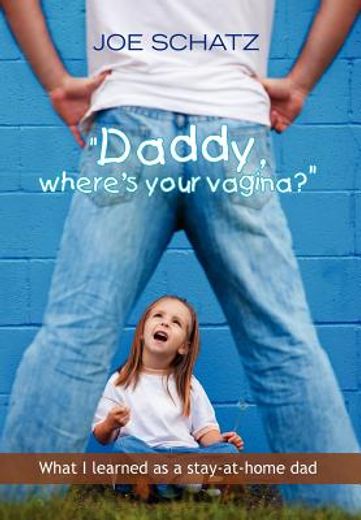 daddy, where´s your vagina?,what i learned as a stay-at-home dad