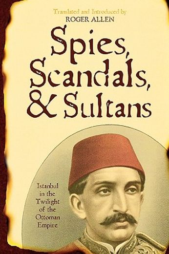 spies, scandals, and sultans,istanbul in the twilight of the ottoman empire