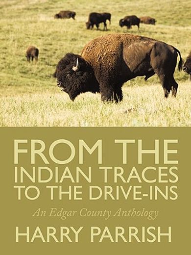 from the indian traces to the drive-ins: an edgar county anthology (en Inglés)