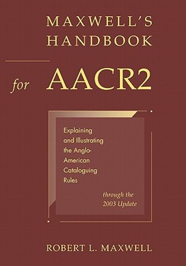 maxwell´s handbook for aacr2,explaining and illustrating the anglo-american cataloguing rules through the 2003 update