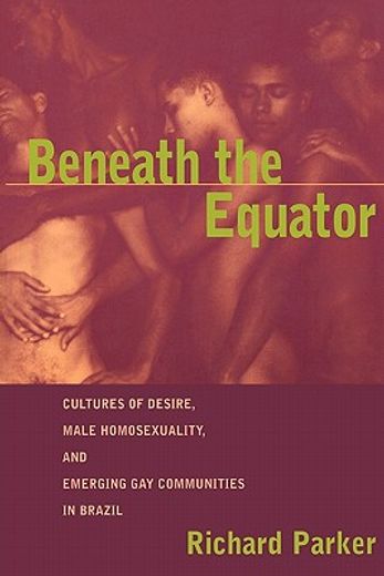 beneath the equator,cultures of desire, male homosexuality, and emerging gay communities in brazil