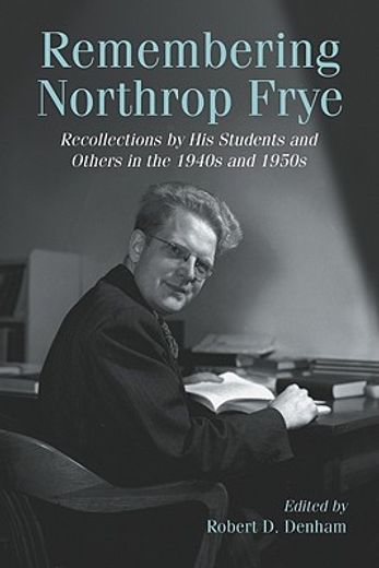 remembering northrop frye,recollections by his students and others in the 1940s and 1950s