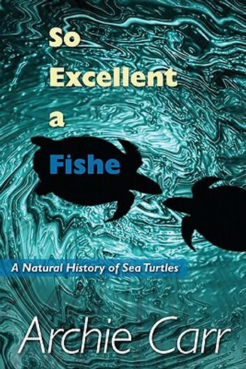 so excellent a fishe,a natural history of sea turtles