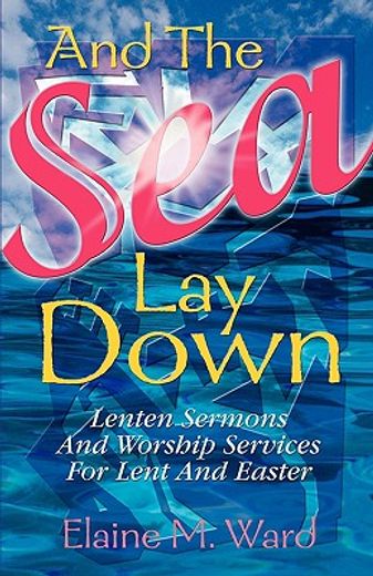 and the sea lay down,sermons and worship services for lent and easter (en Inglés)