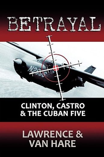 betrayal: clinton, castro & the cuban five (en Inglés)