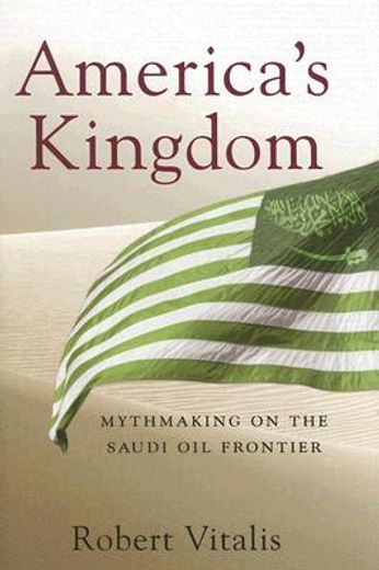 america´s kingdom,mythmaking on the saudi oil frontier (in English)