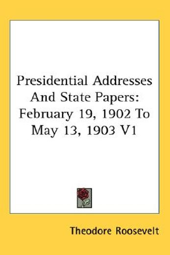 presidential addresses and state papers,february 19, 1902 to may 13, 1903