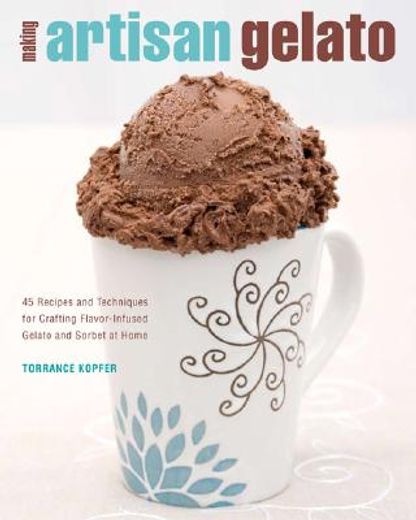 making artisan gelato,45 recipes and techniques for crafting flavor-infused gelato and sorbet at home