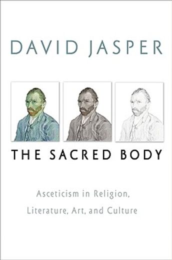 the sacred body,asceticism in religion, literature, art, and culture