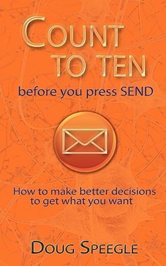 count to ten before you press send,how to make better decisions to get what you want (en Inglés)