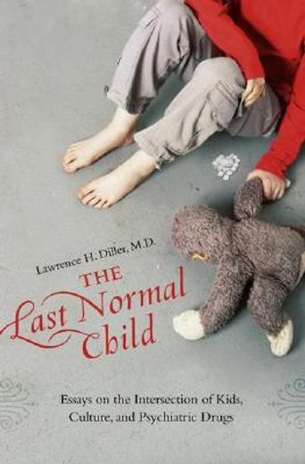 the last normal child,essays on the intersection of kids, culture, and psychiatric drugs