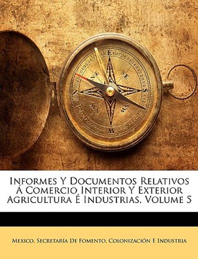 informes y documentos relativos comercio interior y exterior agricultura industrias, volume 5