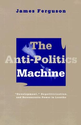 the anti-politics machine,"development," depoliticization, and bureaucratic power in lesotho