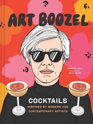 Art Boozel: Cocktails Inspired by Modern and Contemporary Artists (en Inglés)