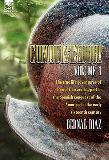 conquistador! the true life adventures of bernal diaz and his part in the spanish conquest of the americas in the early sixteenth century: volume 1