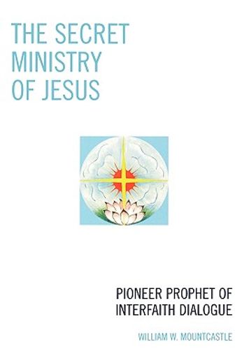 the secret ministry of jesus,pioneer prophet of interfaith dialogue