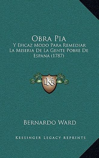 Obra Pia: Y Eficaz Modo Para Remediar la Miseria de la Gente Pobre de Espana (1787)