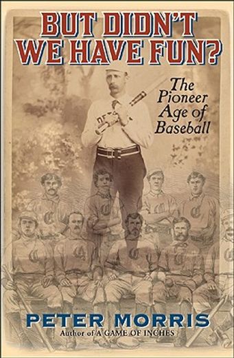 But Didn't We Have Fun?: An Informal History of Baseball's Pioneer Era, 1843-1870 (in English)