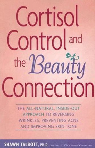cortisol control and the beauty connection,the all-natural, inside-out approach to reversing wrinkles, preventing acne, and improving skin tone