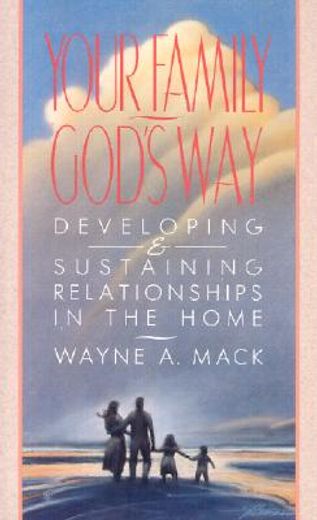your family, god ` s way: developing & sustaining relationships in the home