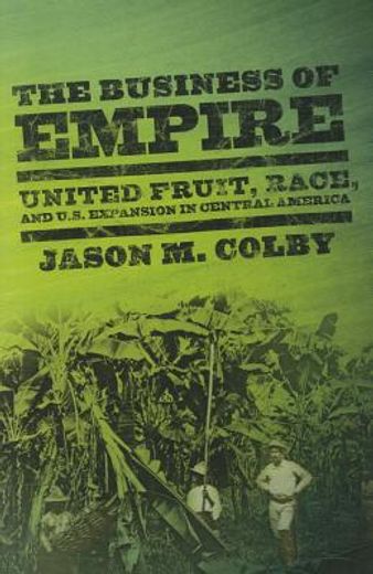 the business of empire,united fruit, race, and u.s. expansion in central america