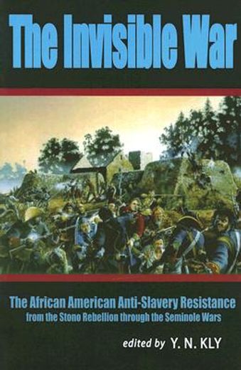 the invisible war,the african american anti-slavery resistance from the stono rebellion through the seminole wars (en Inglés)
