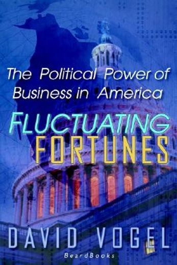 fluctuating fortunes,the political power of business in america