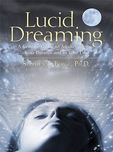 Lucid Dreaming: A Concise Guide to Awakening in Your Dreams and in Your Life (en Inglés)