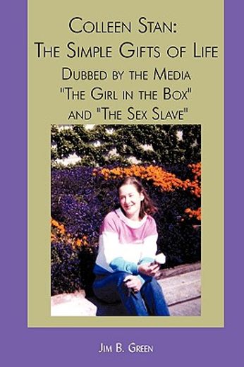 colleen stan: the simple gifts of life: dubbed by the media 'the girl in the box' and 'the sex slave (en Inglés)