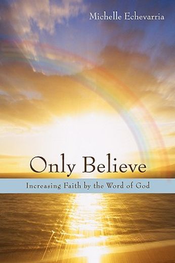 only believe: increasing faith by the word of god