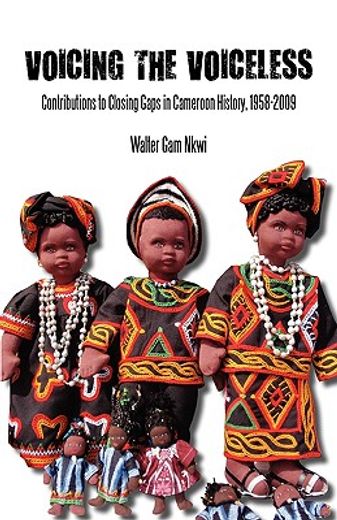 voicing the voiceless,contributions to closing gaps in cameroon history, 1958-2009