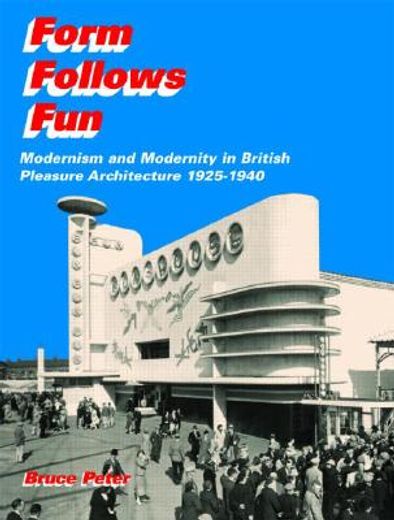 form follows fun,modernism and modernity in british pleasure architecture 1925-1940