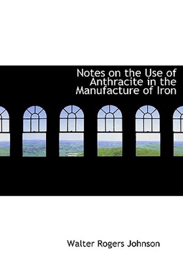 notes on the use of anthracite in the manufacture of iron (large print edition)