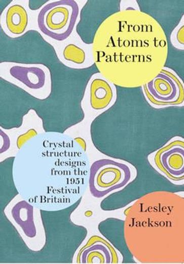 from atoms to patterns,crystal structure designs from the 1951 festival of britain: the story of the festival pattern group