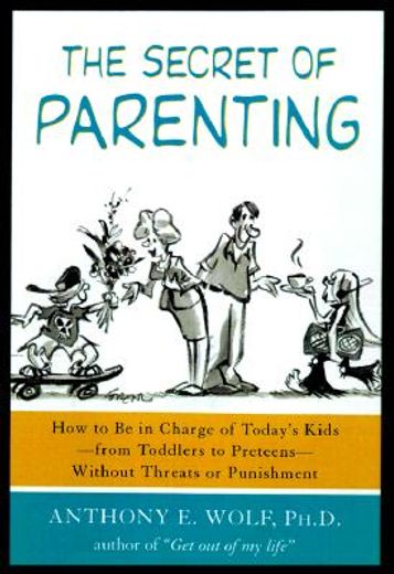 secret of parenting,how to be in charge of today´s kids - from toddlers to preteens - without threats or punishment (en Inglés)