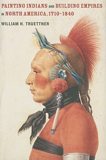 painting indians and building empires in north america, 1710-1840