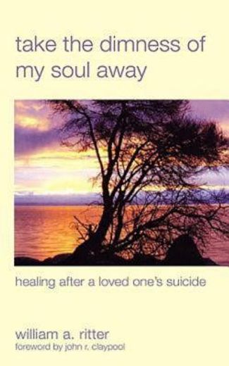 take the dimness of my soul away,healing after a loved one´s suicide