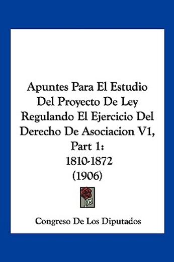 Apuntes Para el Estudio del Proyecto de ley Regulando el Ejercicio del Derecho de Asociacion v1, Part 1: 1810-1872 (1906) (in Spanish)