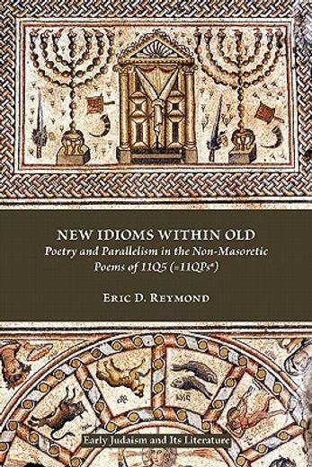 new idioms within old,poetry and parallelism in the non-masoretic poems of 11q5 (=11qpsa)