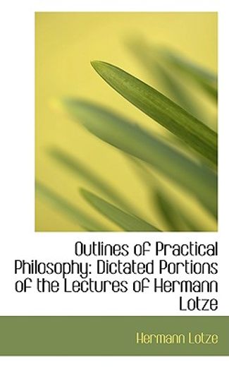 outlines of practical philosophy: dictated portions of the lectures of hermann lotze