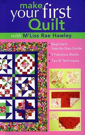make your first quilt with m´liss rae hawley,beginner´s step-by-step guide, 9 fabulous blocks, tips & techniques