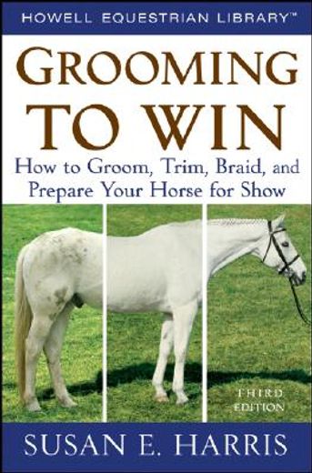 grooming to win,how to groom, trim, braid, and prepare your horse for show