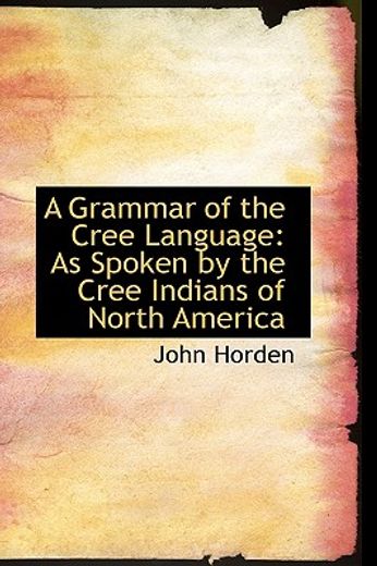 a grammar of the cree language: as spoken by the cree indians of north america