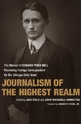 journalism of the highest realm,the memoir of edward price bell, pioneering foreign correspondent for the chicago daily news