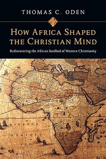how africa shaped the christian mind,rediscovering the african seedbed of western christianity (en Inglés)